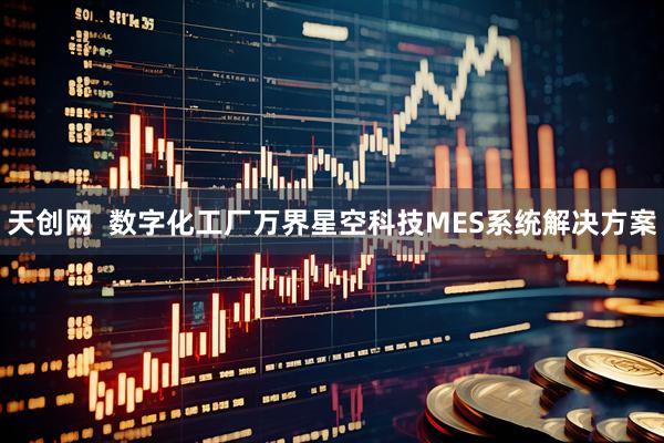 天创网  数字化工厂万界星空科技MES系统解决方案
