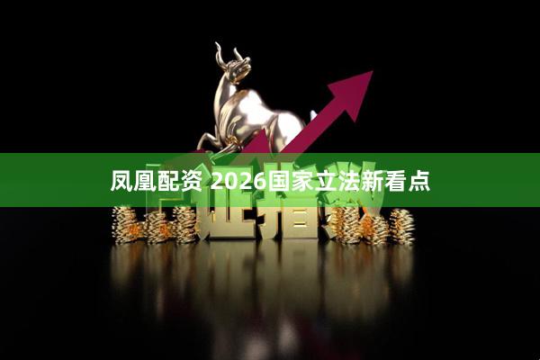 凤凰配资 2026国家立法新看点