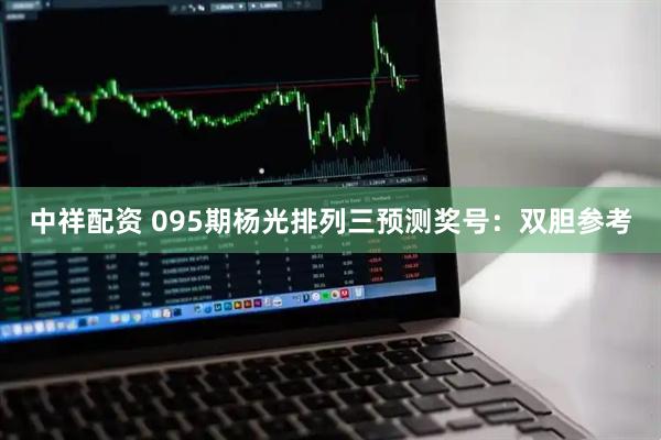 中祥配资 095期杨光排列三预测奖号：双胆参考