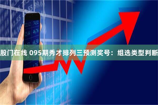 股门在线 095期秀才排列三预测奖号：组选类型判断